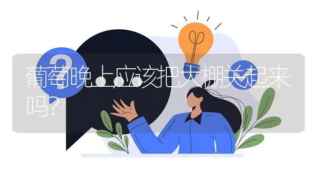 葡萄晚上应该把大棚关起来吗? | 养殖问题解答