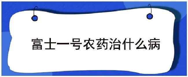 富士一号农药治什么病 | 农业答疑