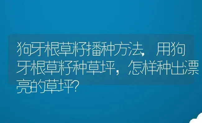 狗牙根草籽播种方法,用狗牙根草籽种草坪，怎样种出漂亮的草坪？ | 养殖常见问题