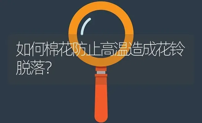 如何棉花防止高温造成花铃脱落? | 养殖问题解答
