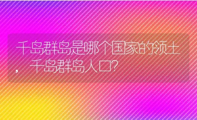 千岛群岛是哪个国家的领土,千岛群岛人口？ | 养殖常见问题