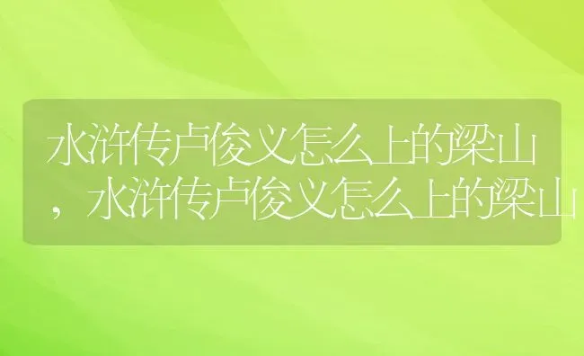 水浒传卢俊义怎么上的梁山,水浒传卢俊义怎么上的梁山 | 养殖常见问题