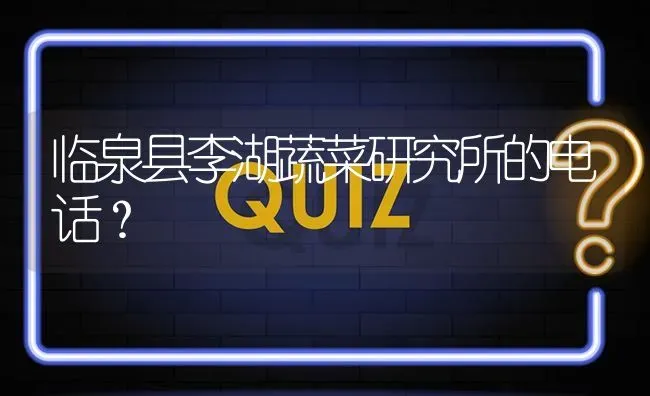 临泉县李湖蔬菜研究所的电话? | 养殖问题解答