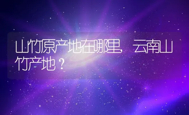 山竹原产地在哪里,云南山竹产地？ | 养殖常见问题