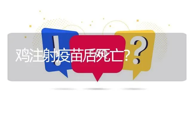 鸡注射疫苗后死亡? | 养殖问题解答