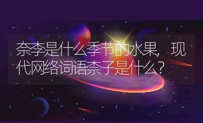 奈李是什么季节的水果,现代网络词语柰子是什么？ | 养殖常见问题