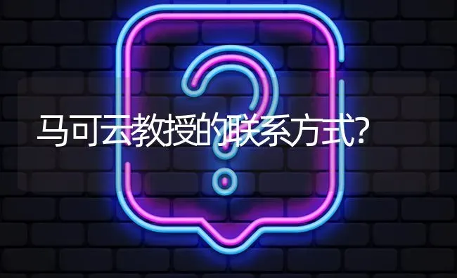 马可云教授的联系方式? | 养殖问题解答