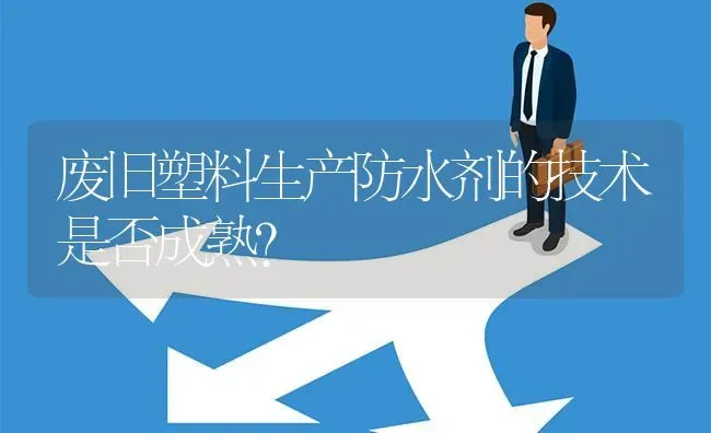 废旧塑料生产防水剂的技术是否成熟? | 养殖问题解答