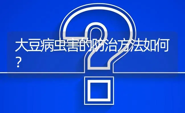 大豆病虫害的防治方法如何? | 养殖问题解答