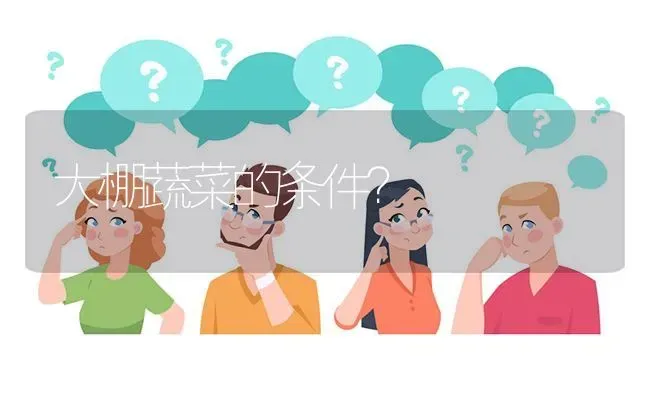 大棚蔬菜的条件? | 养殖问题解答