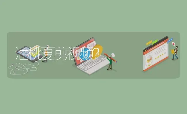 油桃夏剪视频? | 养殖问题解答