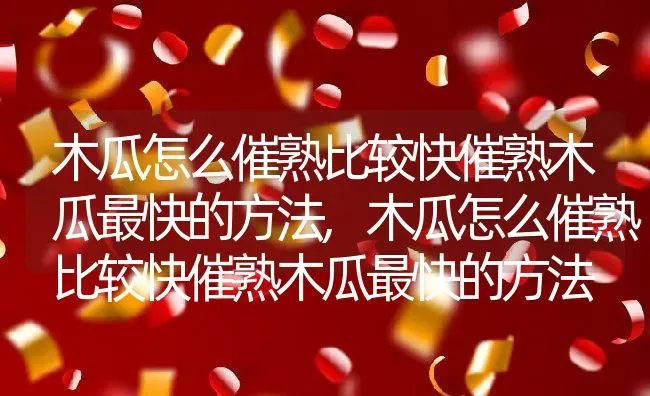 木瓜怎么催熟比较快催熟木瓜最快的方法,木瓜怎么催熟比较快催熟木瓜最快的方法 | 养殖常见问题