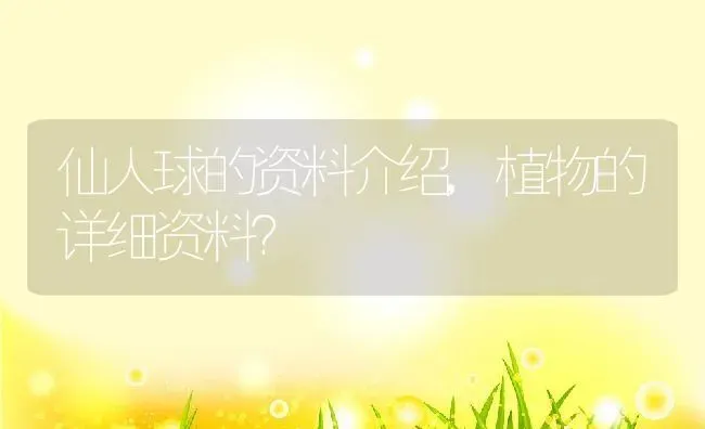 仙人球的资料介绍,植物的详细资料？ | 养殖常见问题