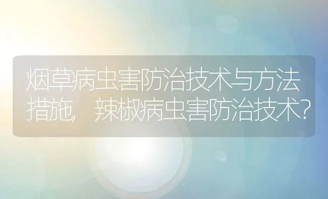 烟草病虫害防治技术与方法措施,辣椒病虫害防治技术？ | 养殖常见问题