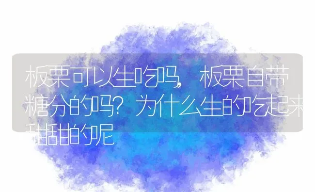 板栗可以生吃吗,板栗自带糖分的吗？为什么生的吃起来甜甜的呢 | 养殖常见问题