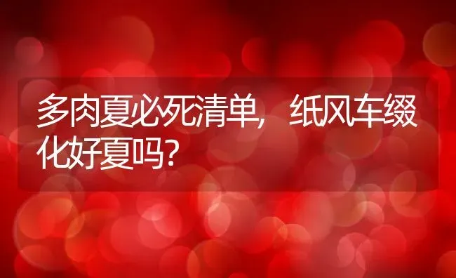 多肉夏必死清单,纸风车缀化好夏吗？ | 养殖常见问题