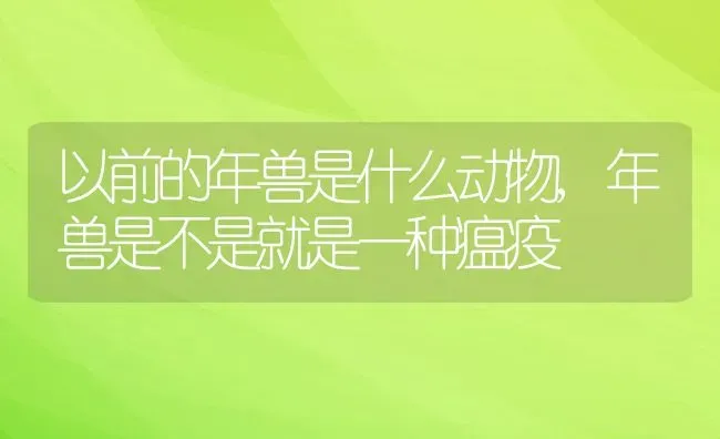 以前的年兽是什么动物,年兽是不是就是一种瘟疫 | 养殖常见问题