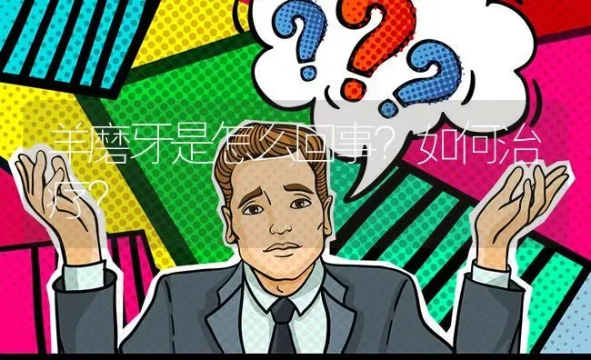 羊磨牙是怎么回事?如何治疗? | 养殖问题解答