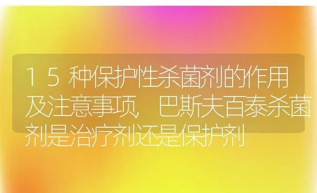 15种保护性杀菌剂的作用及注意事项,巴斯夫百泰杀菌剂是治疗剂还是保护剂 | 养殖常见问题