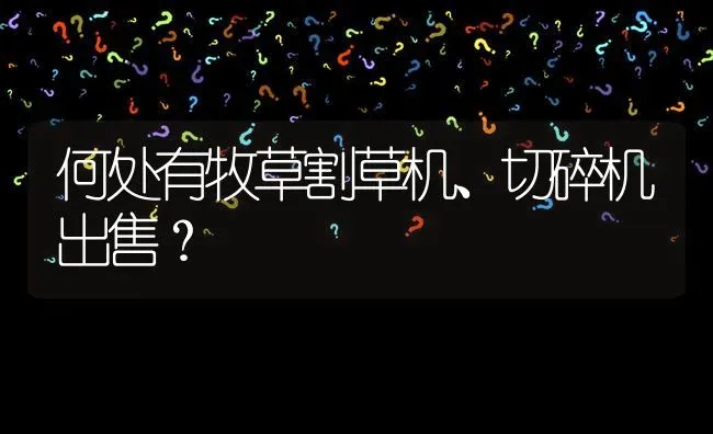何处有牧草割草机、切碎机出售? | 养殖问题解答
