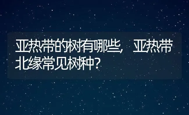 亚热带的树有哪些,亚热带北缘常见树种？ | 养殖常见问题