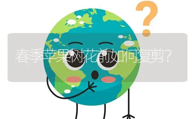 春季苹果树花前如何复剪? | 养殖问题解答