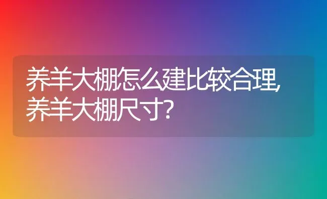 养羊大棚怎么建比较合理,养羊大棚尺寸？ | 养殖常见问题