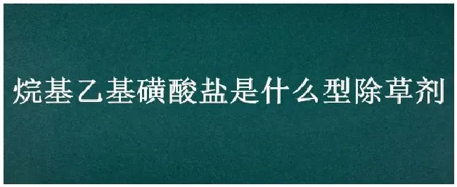 烷基乙基磺酸盐是什么型除草剂 | 三农答疑