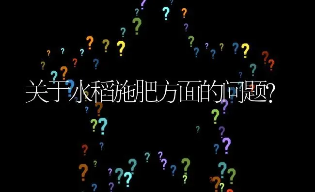 关于水稻施肥方面的问题? | 养殖问题解答