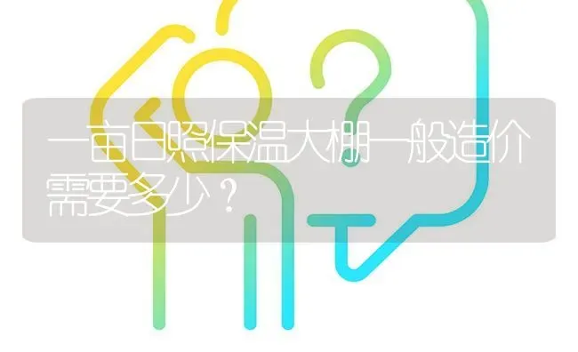 一亩日照保温大棚一般造价需要多少? | 养殖问题解答