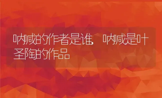 呐喊的作者是谁,呐喊是叶圣陶的作品 | 养殖常见问题