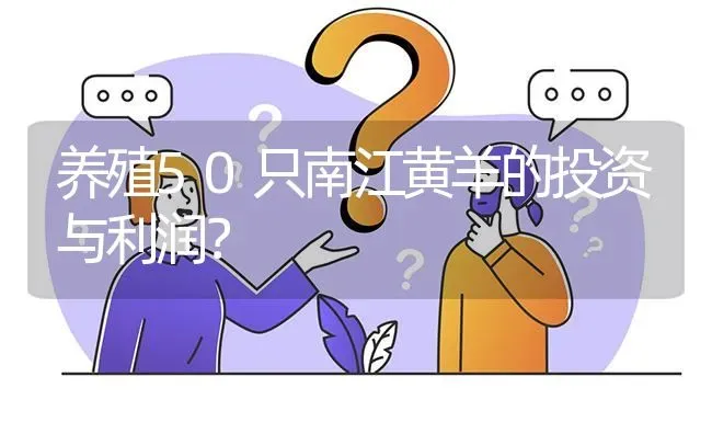 养殖50只南江黄羊的投资与利润? | 养殖问题解答