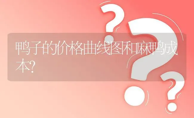 鸭子的价格曲线图和麻鸭成本? | 养殖问题解答