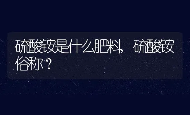 硫酸铵是什么肥料,硫酸铵俗称？ | 养殖常见问题