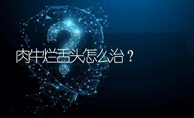 肉牛烂舌头怎么治? | 养殖问题解答