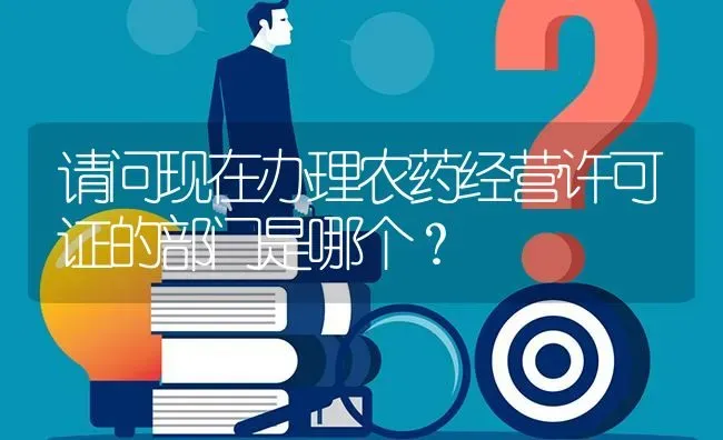 请问现在办理农药经营许可证的部门是哪个? | 养殖问题解答