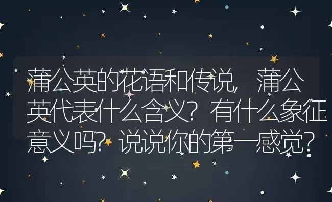 蒲公英的花语和传说,蒲公英代表什么含义?有什么象征意义吗?说说你的第一感觉？ | 养殖常见问题