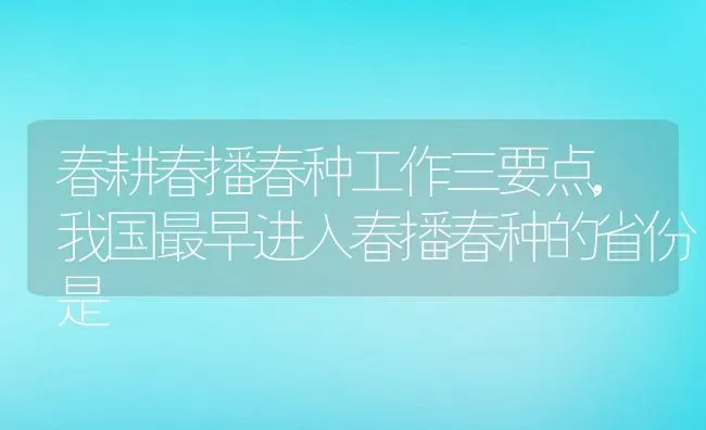 春耕春播春种工作三要点,我国最早进入春播春种的省份是 | 养殖常见问题