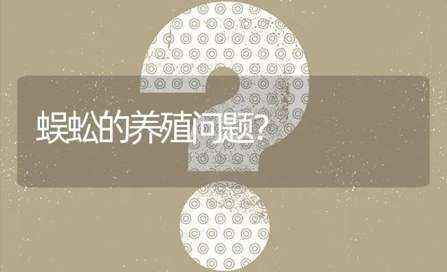 蜈蚣的养殖问题? | 养殖问题解答