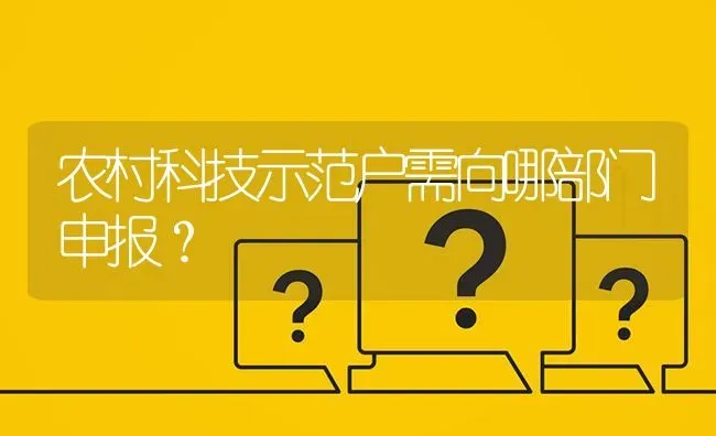 农村科技示范户需向哪部门申报? | 养殖问题解答