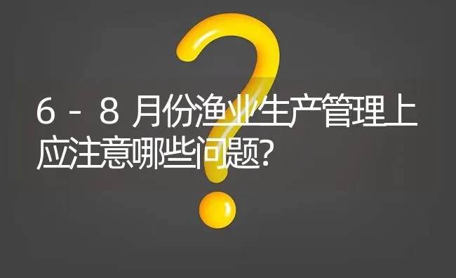 6-8月份渔业生产管理上应注意哪些问题? | 养殖问题解答