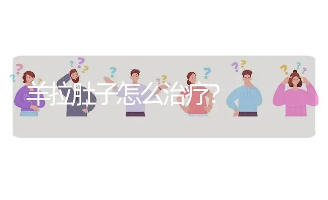 羊拉肚子怎么治疗? | 养殖问题解答