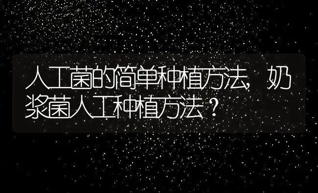 人工菌的简单种植方法,奶浆菌人工种植方法？ | 养殖常见问题
