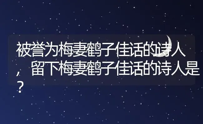 被誉为梅妻鹤子佳话的诗人,留下梅妻鹤子佳话的诗人是？ | 养殖常见问题