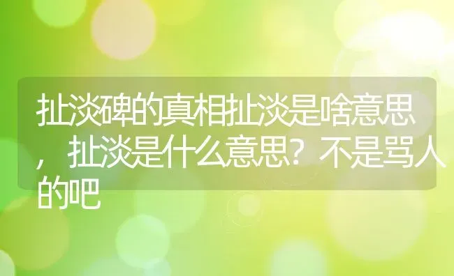 扯淡碑的真相扯淡是啥意思,扯淡是什么意思？不是骂人的吧 | 养殖常见问题