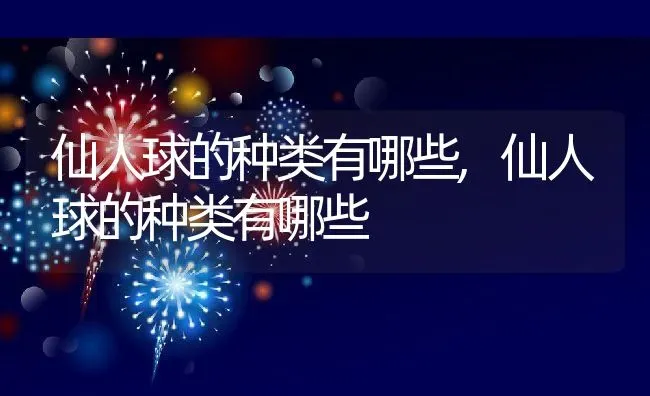 仙人球的种类有哪些,仙人球的种类有哪些 | 养殖常见问题