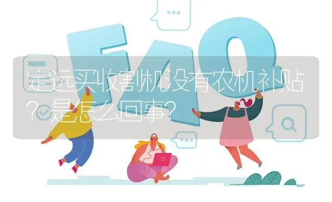 定远买收割机没有农机补贴?是怎么回事? | 养殖问题解答