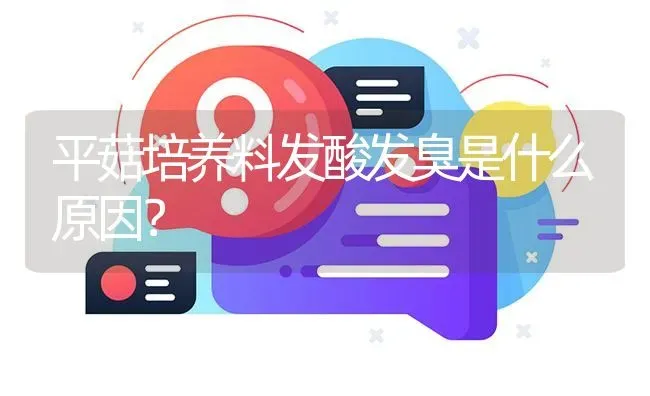 平菇培养料发酸发臭是什么原因? | 养殖问题解答