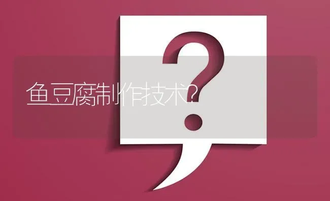 鱼豆腐制作技术? | 养殖问题解答