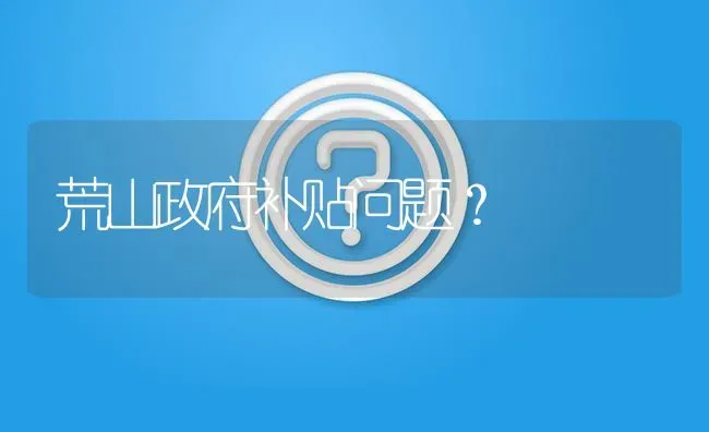 荒山政府补贴问题? | 养殖问题解答